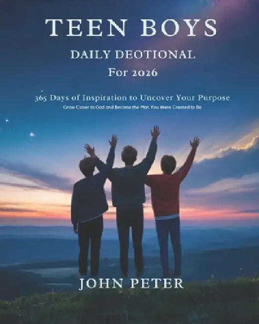 Teen Boys Daily Devotional for 2026: 365 Days of Inspiration to Uncover Your Purpose Grow Closer to God and Become the Man You Were Created to Be by John Peter