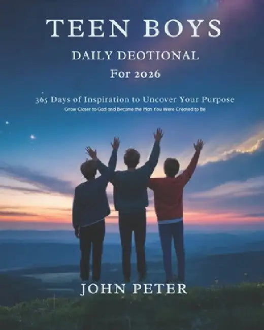 Teen Boys Daily Devotional for 2026: 365 Days of Inspiration to Uncover Your Purpose Grow Closer to God and Become the Man You Were Created to Be by John Peter
