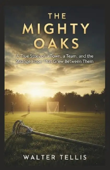 The Mighty Oaks: A True Story of a Town, a Team, and the Strange Hope That Grew Between Them by Walter Tellis