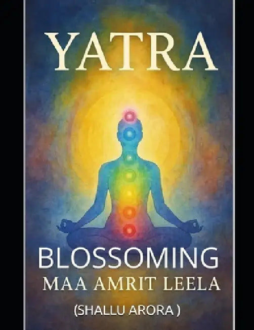 I Am Yatra: Blossoming by Maa Amrit Leela (Shallu Arora ).