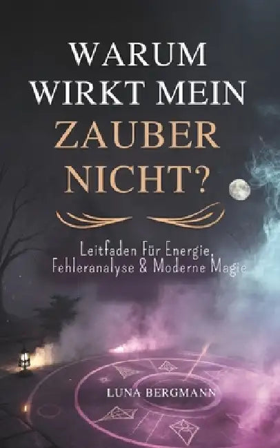 Warum Wirkt Mein Zauber Nicht?: Leitfaden Für Energie, Fehleranalyse & Moderne Magie by Luna Bergmann