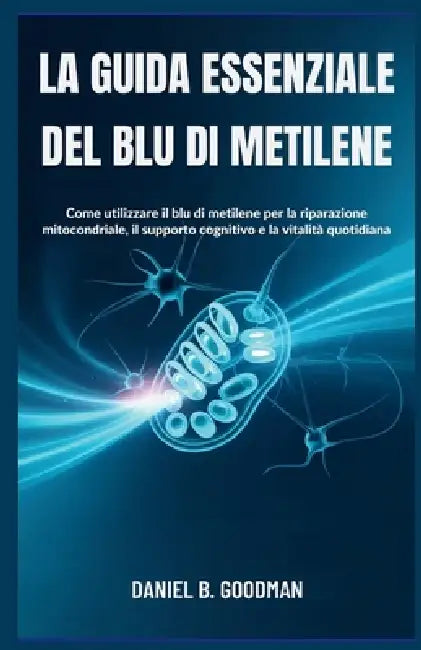 La Guida Essenziale del Blu Di Metilene: Come utilizzare il blu di metilene per la riparazione mitocondriale, il supporto cognitivo e la vitalità quot by Daniel B. Goodman