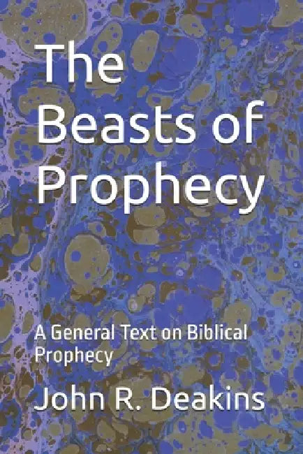 The Beasts of Prophecy: A General Text on Biblical Prophecy by Billie L. Deakins, John R. Deakins