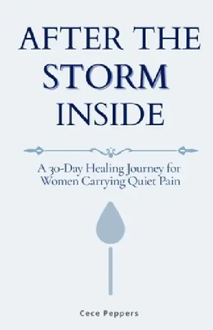 After the Storm Inside: A 30-Day Healing Journey for Women Carrying Quiet Pain by Cece Peppers