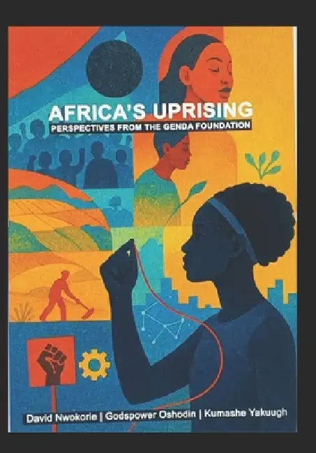 Africa's Uprising: Perspectives from the Genda Foundation by Kumashe Yakuugh, Godspower Oshodin, David Nwokorie