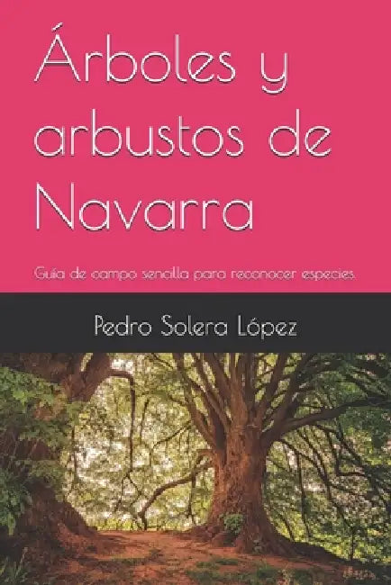 Árboles y arbustos de Navarra: Guía de campo sencilla para reconocer especies. by Pedro Solera López