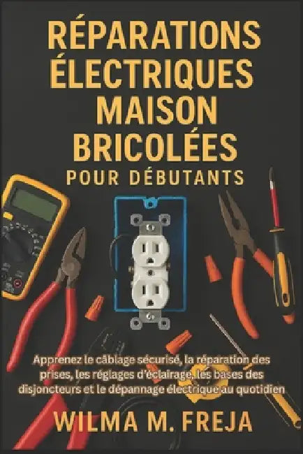 Réparations Électriques Maison Bricolées Pour Débutants: Apprenez le câblage sécurisé, la réparation des prises, les réglages d'éclairage, les bases d by Wilma M. Freja