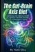 The Gut-Brain Axis Diet: Optimizing Microbiome Health & Cognitive Function Through Anti-Inflammatory Eating by Nuno Silva