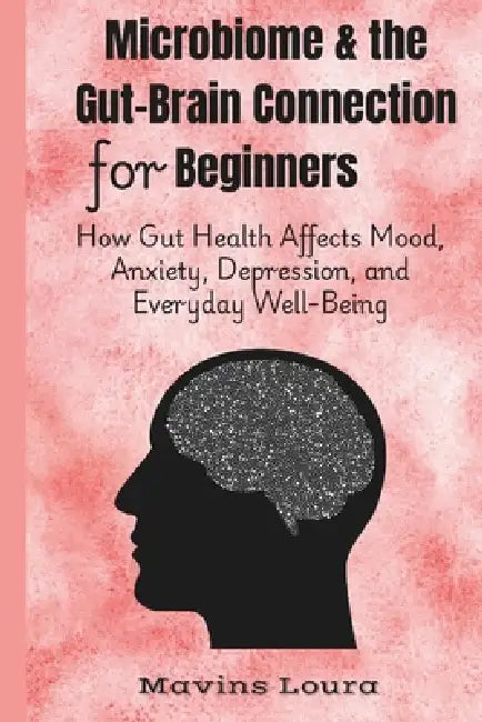 Microbiome & the Gut-Brain Connection for Beginners: How Gut Health Affects Mood, Anxiety, Depression, and Everyday Well-Being by Mavins Laura