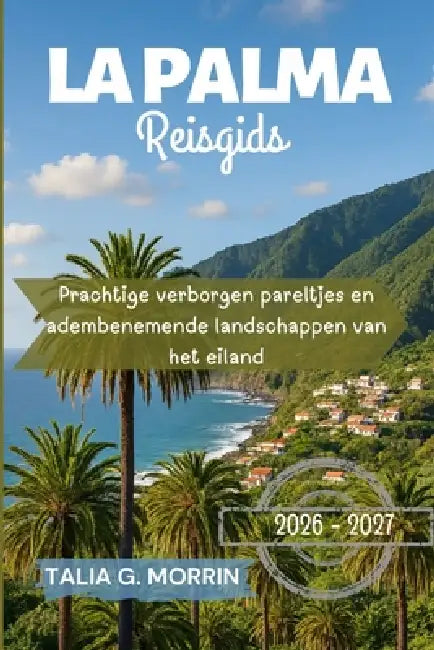 La Palma Reisgids 2026-2027: Prachtige verborgen pareltjes en adembenemende landschappen van het eiland by Talia G. Morrin