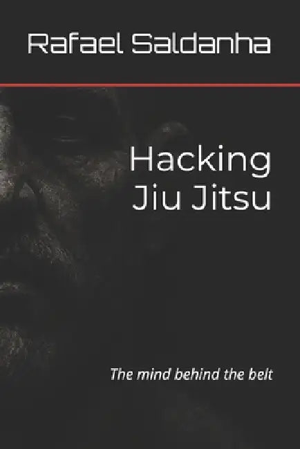 Hacking Jiu Jitsu: The mind behind the belt by Rafael Schaan Saldanha