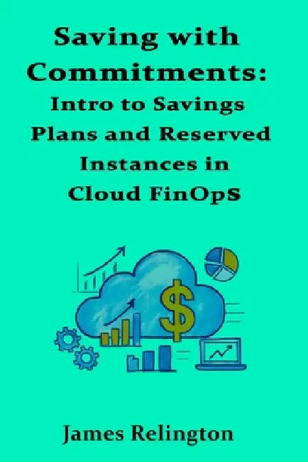 Saving with Commitments: Intro to Savings Plans and Reserved Instances in Cloud FinOps by James Relington