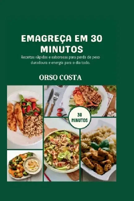 Emagreça Em 30 Minutos: Receitas rápidas e saborosas para perda de peso duradoura e energia para o dia todo. by Orso Costa