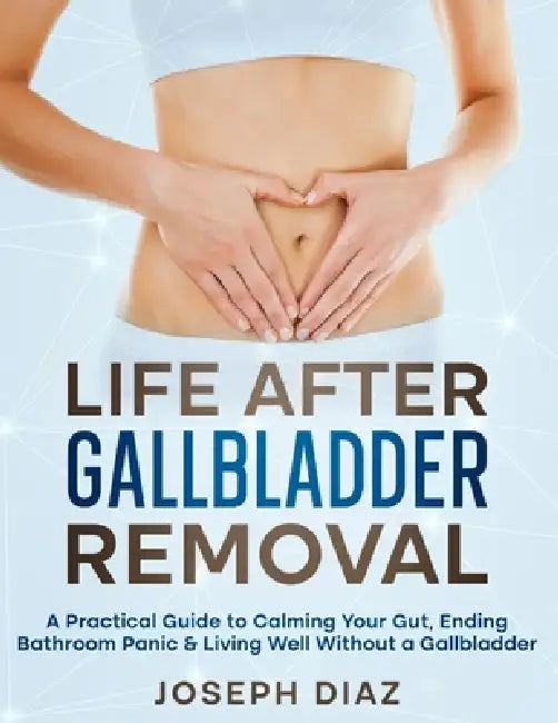 Life After Gallbladder Removal: A Practical Guide to Calming Your Gut, Ending Bathroom Panic & Living Well Without a Gallbladder by Joseph Diaz
