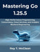 Mastering Go 1.25.5: High-Performance Programming, Concurrency, Cloud Services, and Scalable Backend Engineering by Roy T. McClean