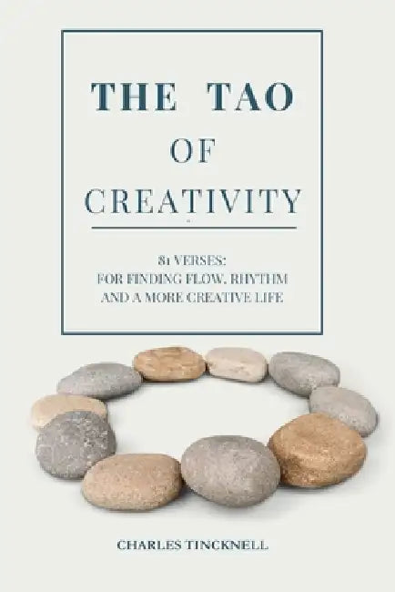 The Tao of Creativity: 81 Verses: For finding your flow, rhythm and a more creative life by Charles Edward Tincknell