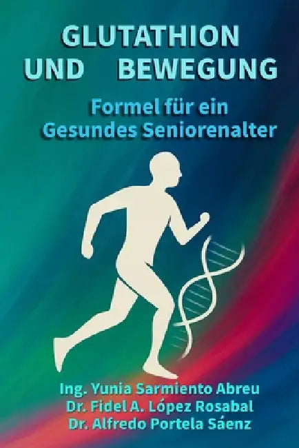 GLUTATHION UND BEWEGUNG.Formel für ein gesundes Altern: Zellregeneration, bewusstes Bewegen und aktives, gesundes Altern für Seniorinnen und Senioren by Fidel Antonio López Rosabal, Yunia Sarmiento Abreu