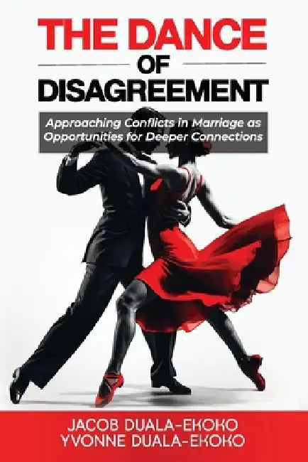 The Dance of Disagreement: Approaching Conflicts in Marriage as Opportunities for Deeper Connections by Yvonne Duala-Ekoko, Jacob Duala-Ekoko