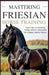 Mastering Friesian Horse Training: Expert Tips on Grooming, Caring, Nutrition, and Health for a Happy, Healthy Friesian by Lisa Georgina