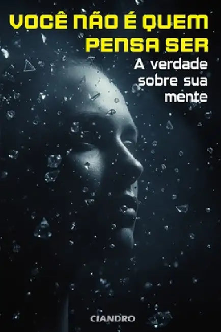 Você Não É Quem Pensa Ser: A Verdade Sobre Sua Mente by Ciandro Marcus Pires
