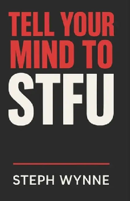 Tell Your Mind To STFU: Stop Negative Thoughts, Kill Self-Doubt, and Take Back Your Life Like a F-ing Boss! by Steph Wynne