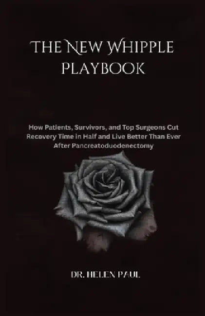 The New Whipple Playbook: How Patients, Survivors, and Top Surgeons Cut Recovery Time in Half and Live Better Than Ever After Pancreatoduodenectomy by Helen Paul