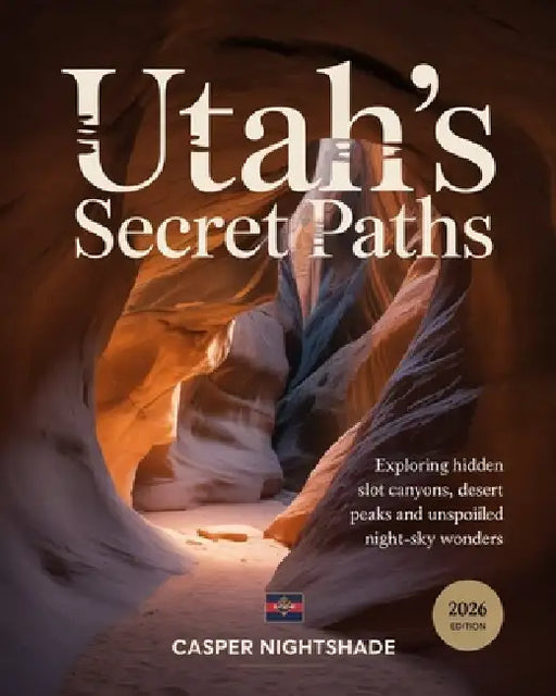 Utah's Secret Paths: Exploring Hidden Slot Canyons, Desert Peaks & Unspoiled Night-Sky Wonders by Casper Nightshade