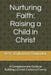 Nurturing Faith: Raising a Child in Christ: A Compassionate Guide to Building a Christ-Centered Family by Joykumar Ruwndar