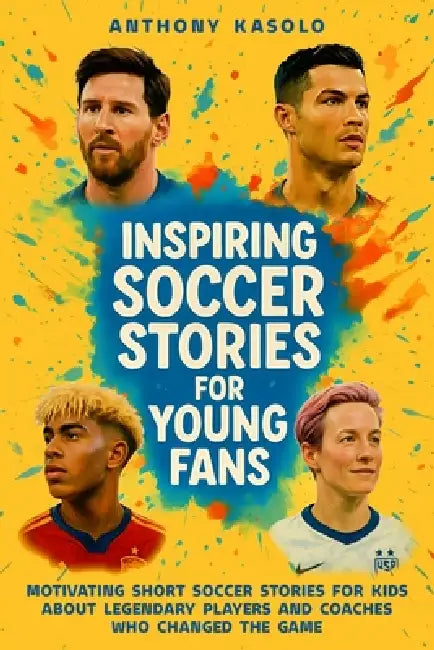Inspiring Soccer Stories for Young Fans: Motivating Short Soccer Stories for Kids About Legendary Players and Coaches Who Changed the Game by Anthony Kasolo