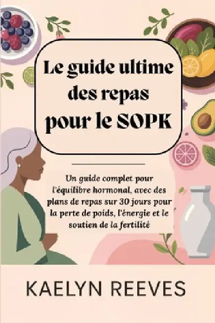 Le guide ultime des repas pour le SOPK: Un guide complet pour l'équilibre hormonal, avec des plans de repas sur 30 jours pour la perte de poids, l'éne by Kaelyn Reeves