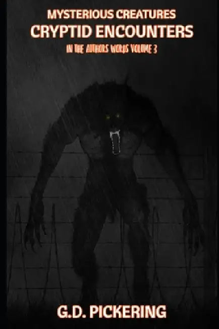 Mysterious Creatures: Cryptid Encounters: In The Authors Words - Volume 3 by G. D. Pickering