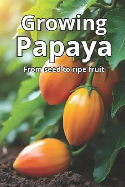 Growing Papaya: A complete guide to growing papaya: varieties, technologies, care, disease and pest control, optimal conditions for tropical and tempe by Svitana