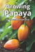 Growing Papaya: A complete guide to growing papaya: varieties, technologies, care, disease and pest control, optimal conditions for tropical and tempe by Svitana