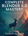 Complete Blender 5.0 Mastery: Expert Methods for Photorealistic Materials, Node Systems, and Visual Detail by Robin G. Flin