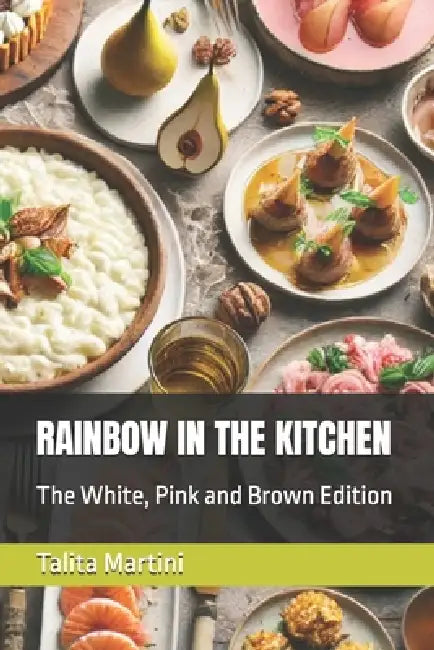 Rainbow in the Kitchen: The White, Pink and Brown Edition by Talita Martini