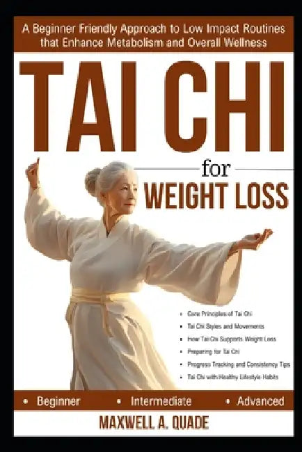 Tai CHI for Weight Loss: A Beginner Friendly Approach to Low Impact Routines that Enhance Metabolism and Overall Wellness by Maxwell A. Quade