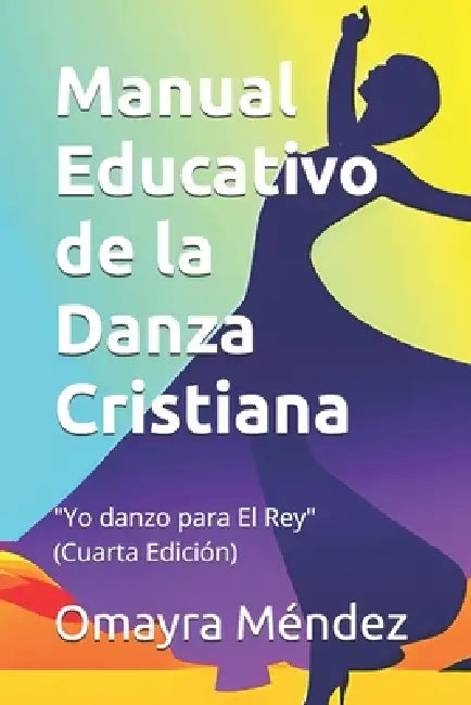 Manual Educativo de la Danza Cristiana: Yo danzo para El Rey (Cuarta Edición) by Omayra Méndez