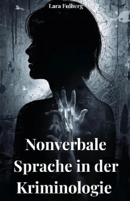 Nonverbale Sprache in Der Kriminologie. Analyse, Mikroexpressionen Und Forensische Techniken: Analyse Der Nicht Verbalen Sprache by Lara Fulberg