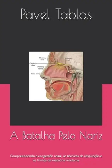 A Batalha Pelo Nariz: Compreendendo a congestão nasal, as técnicas de respiração e os limites da medicina moderna by Pavel Tablas