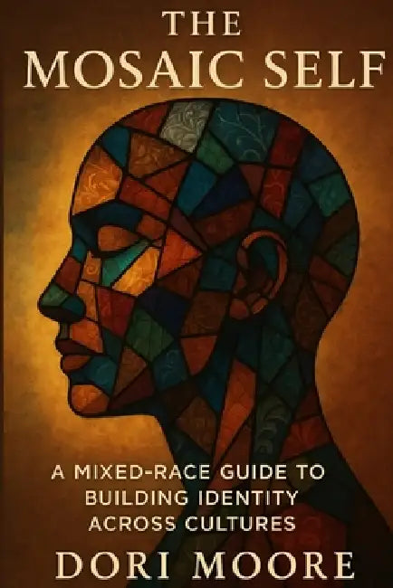 The Mosaic Self: A Mixed-Race Guide to Building Identity Across Cultures by Dori Moore
