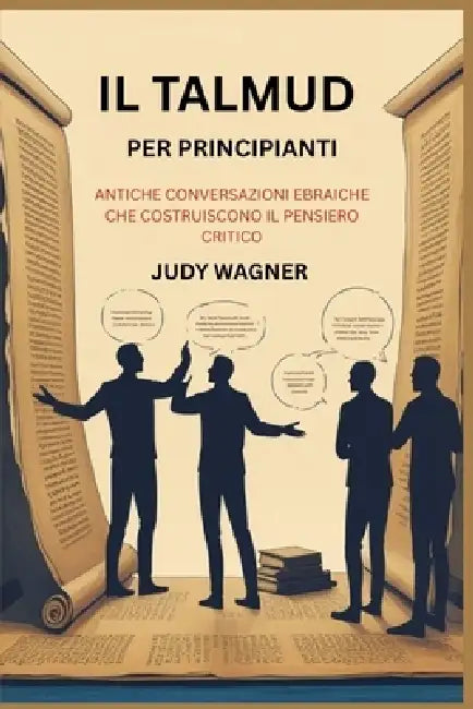 Il Talmud Per Principianti: Antiche Conversazioni Ebraiche Che Costruiscono Il Pensiero Critico by Judy Wagner
