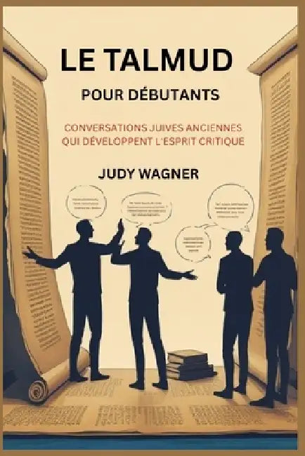 Le Talmud Pour Débutants: Conversations Juives Anciennes Qui Développent l'Esprit Critique by Judy Wagner