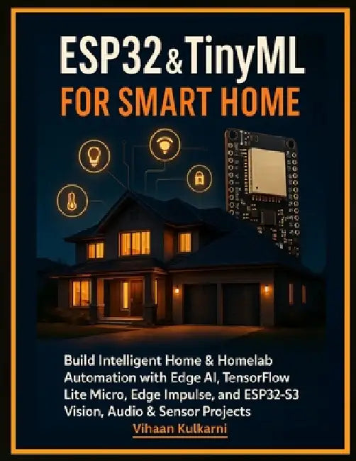 ESP32 & TinyML for Smart Home: Build Intelligent Home & Homelab Automation with Edge AI, TensorFlow Lite Micro, Edge Impulse, and ESP32-S3 Vision, Aud by Vihaan Kulkarni