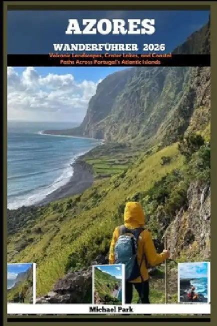 Azores Wanderführer 2026: Volcanic Landscapes, Crater Lakes, and Coastal Paths Across Portugal's Atlantic Islands by Michael Park