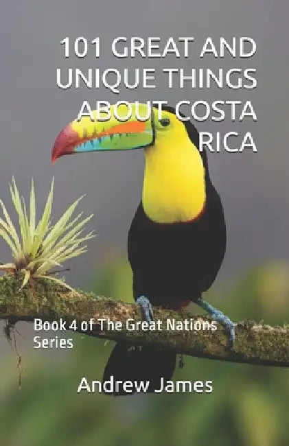 101 Great and Unique Things about Costa Rica: Book 4 of The Great Nations Series by Andrew James