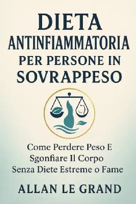 Dieta Antinfiammatoria Per Persone in Sovrappeso: Come perdere peso e sgonfiare il corpo senza diete estreme o fame. by Allan Le Grand, Allan Le Grand