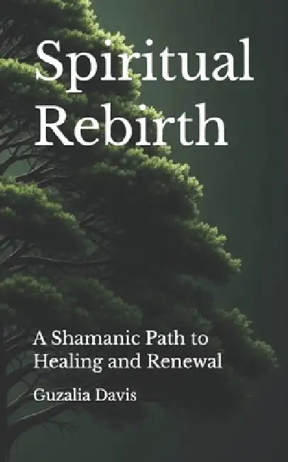 Spiritual Rebirth: A Shamanic Path to Healing and Renewal by Guzalia Davis