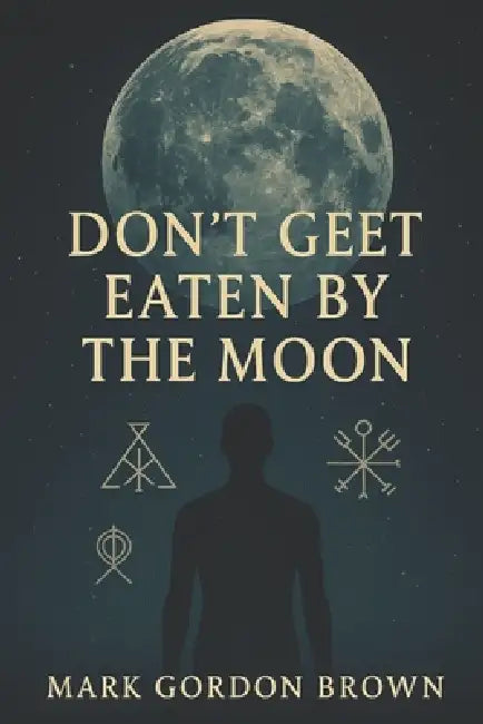 Dont Get Eaten by the Moon: A Metaphysical Guide to Escaping the Loosh Farm and Reclaiming Your Cosmic Freedom by Mark Brown, Mark Gordon Brown