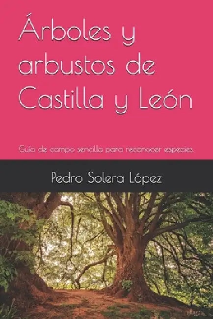 Árboles y arbustos de Castilla y León: Guía de campo sencilla para reconocer especies. by Pedro Solera López