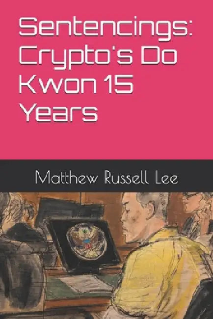 Sentencings: Crypto's Do Kwon 15 Years by Matthew Russell Lee